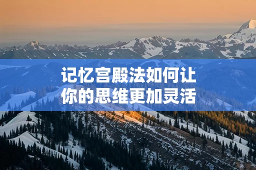 记忆宫殿法如何让你的思维更加灵活