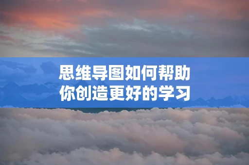 思维导图如何帮助你创造更好的学习环境