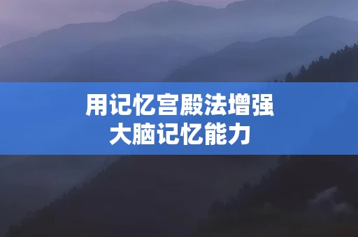 用记忆宫殿法增强大脑记忆能力