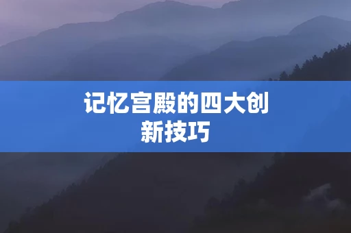 记忆宫殿的四大创新技巧