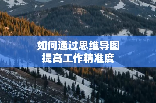 如何通过思维导图提高工作精准度