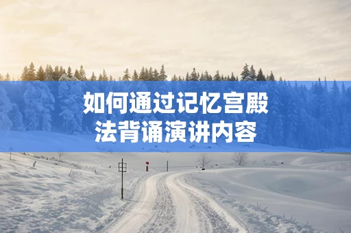 如何通过记忆宫殿法背诵演讲内容