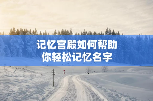 记忆宫殿如何帮助你轻松记忆名字