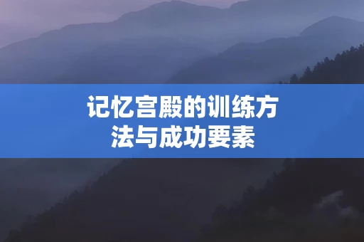 记忆宫殿的训练方法与成功要素