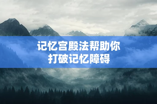 记忆宫殿法帮助你打破记忆障碍