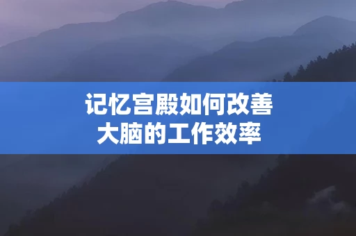 记忆宫殿如何改善大脑的工作效率