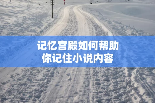 记忆宫殿如何帮助你记住小说内容