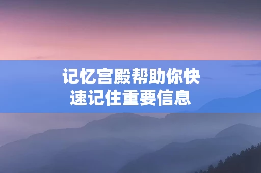 记忆宫殿帮助你快速记住重要信息