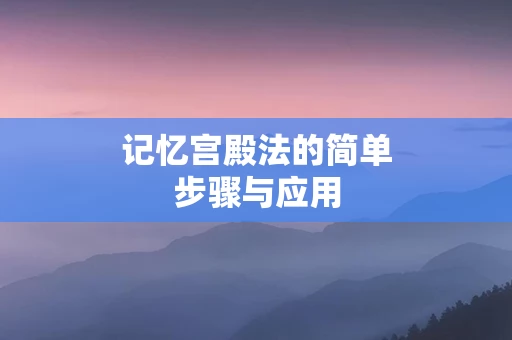 记忆宫殿法的简单步骤与应用