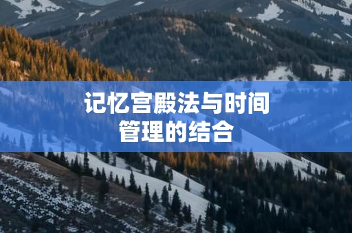 记忆宫殿法与时间管理的结合