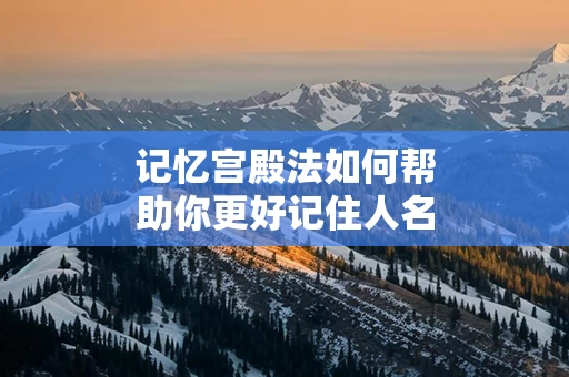 记忆宫殿法如何帮助你更好记住人名