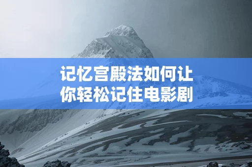 记忆宫殿法如何让你轻松记住电影剧情
