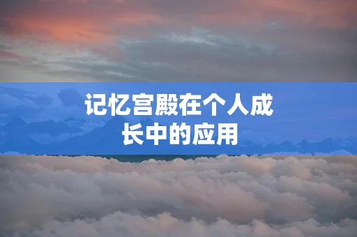 记忆宫殿在个人成长中的应用