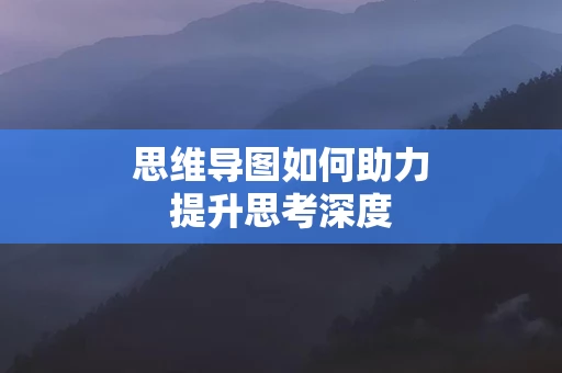 思维导图如何助力提升思考深度