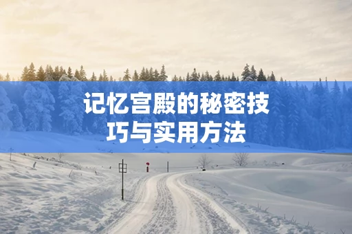 记忆宫殿的秘密技巧与实用方法