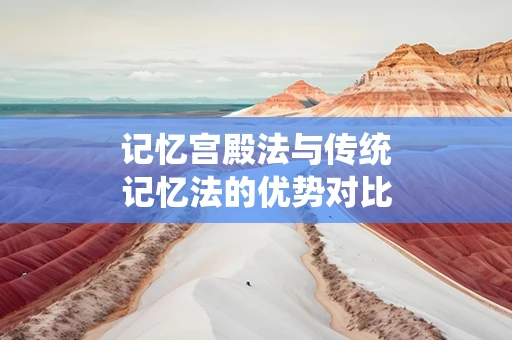 记忆宫殿法与传统记忆法的优势对比