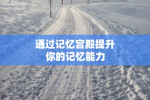 通过记忆宫殿提升你的记忆能力