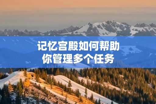 记忆宫殿如何帮助你管理多个任务