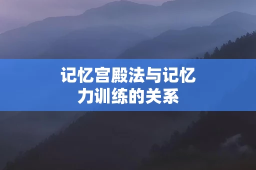 记忆宫殿法与记忆力训练的关系