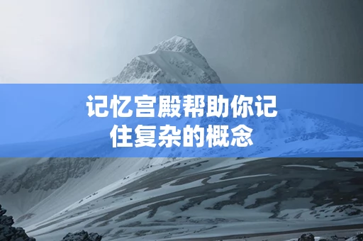 记忆宫殿帮助你记住复杂的概念