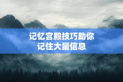 记忆宫殿技巧助你记住大量信息