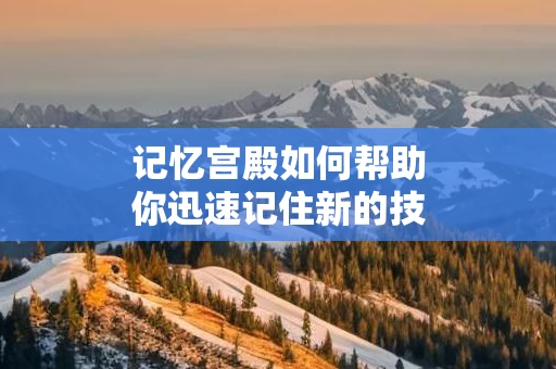 记忆宫殿如何帮助你迅速记住新的技能