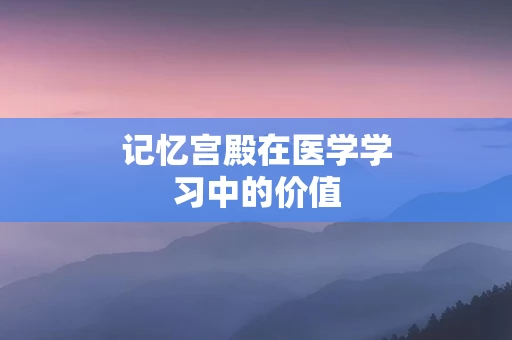 记忆宫殿在医学学习中的价值