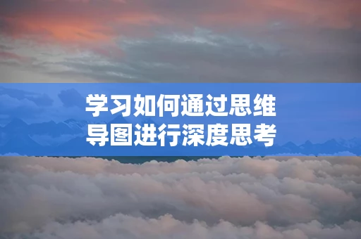 学习如何通过思维导图进行深度思考