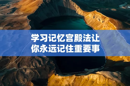 学习记忆宫殿法让你永远记住重要事物