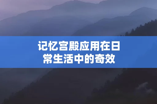 记忆宫殿应用在日常生活中的奇效