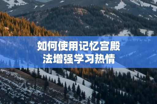 如何使用记忆宫殿法增强学习热情