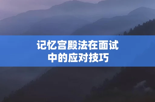记忆宫殿法在面试中的应对技巧