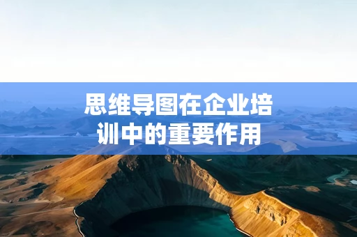 思维导图在企业培训中的重要作用