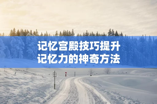 记忆宫殿技巧提升记忆力的神奇方法