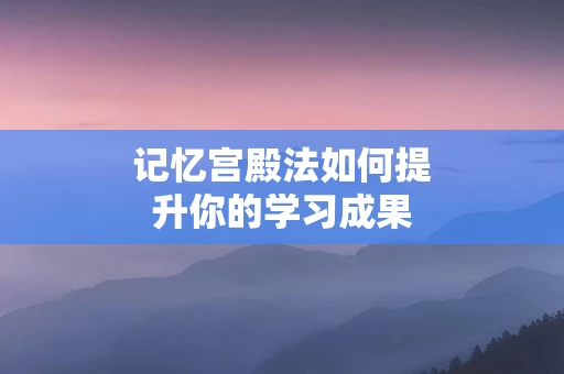 记忆宫殿法如何提升你的学习成果