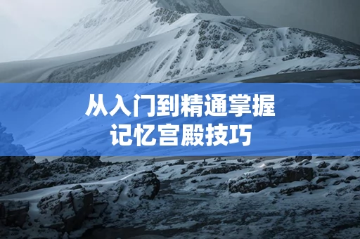 从入门到精通掌握记忆宫殿技巧