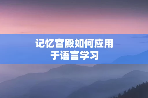 记忆宫殿如何应用于语言学习