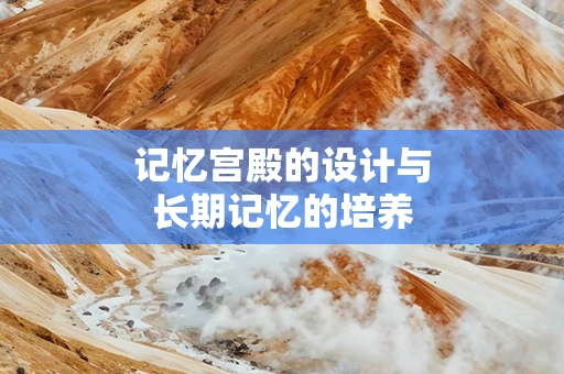 记忆宫殿的设计与长期记忆的培养