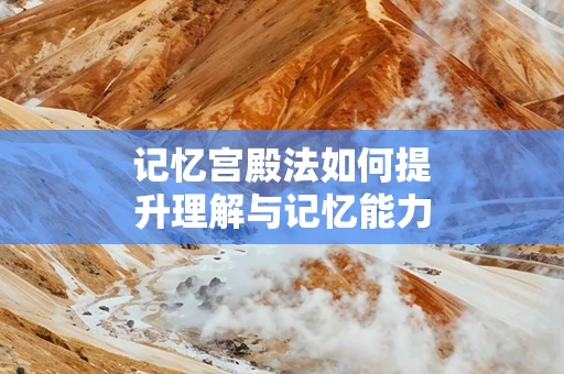 记忆宫殿法如何提升理解与记忆能力