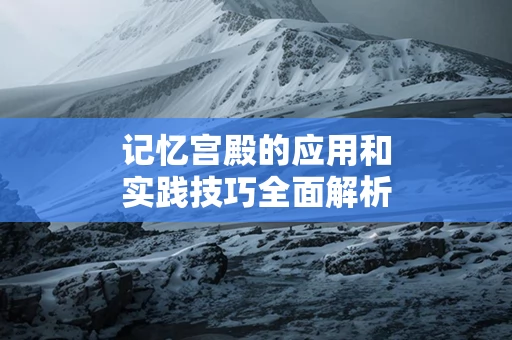 记忆宫殿的应用和实践技巧全面解析