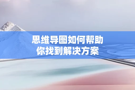 思维导图如何帮助你找到解决方案