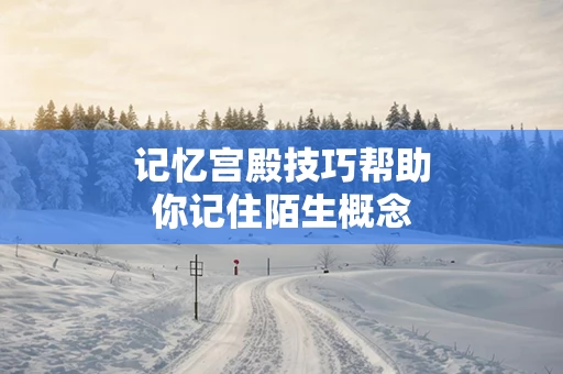 记忆宫殿技巧帮助你记住陌生概念