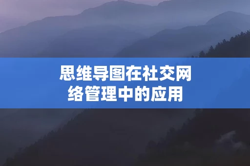 思维导图在社交网络管理中的应用