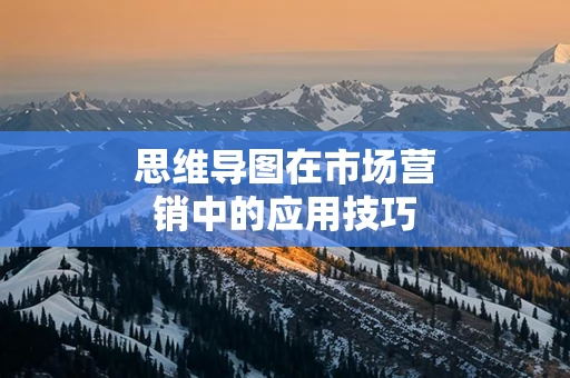 思维导图在市场营销中的应用技巧