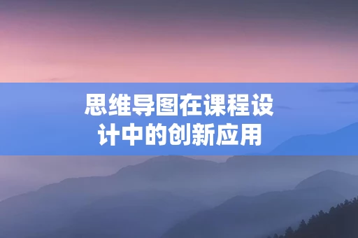 思维导图在课程设计中的创新应用