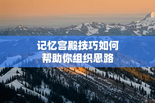 记忆宫殿技巧如何帮助你组织思路
