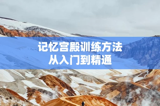 记忆宫殿训练方法从入门到精通