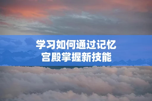 学习如何通过记忆宫殿掌握新技能