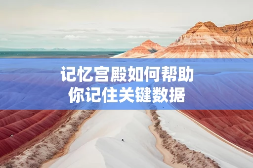 记忆宫殿如何帮助你记住关键数据