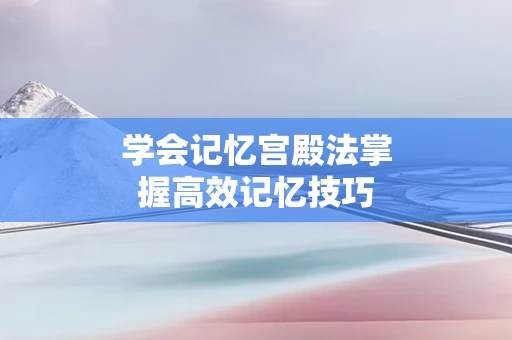 学会记忆宫殿法掌握高效记忆技巧